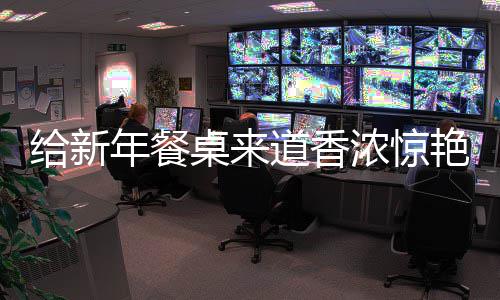 小艳的桌来道香鲍鱼年餐浓惊给新骨烧排
