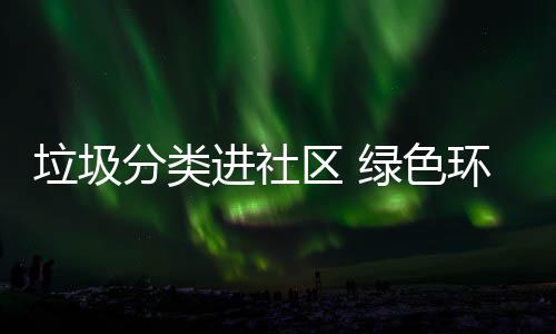 心垃圾绿色区 进社分类入人环保