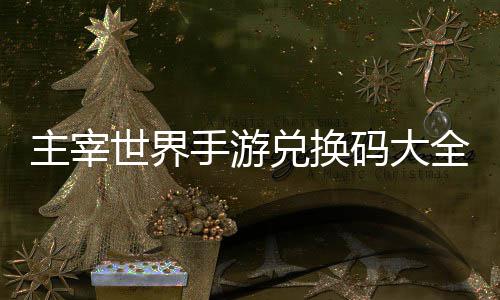 码大新全永主宰6最久2兑换世界手游