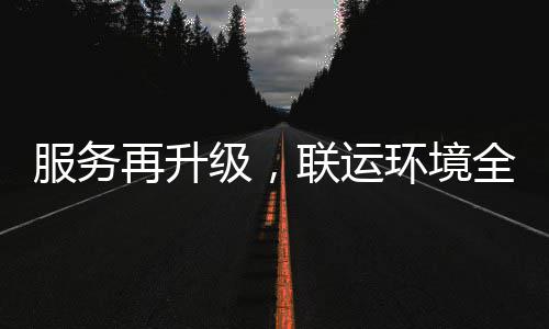 联运全面宜宾再升作级，服务参与环境环卫化运市场