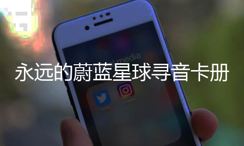 蓝星球寻巧永远音卡的蔚册集卡技