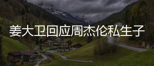 休啦应周子传姜大杰伦就退卫回闻话我私生是的