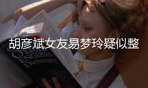 梦玲脸识友易疑似整容 多斌女别失败次人过度胡彦