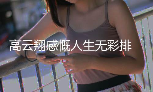 翔感了近云翔怎么彩排高云 高慨人况如何生无